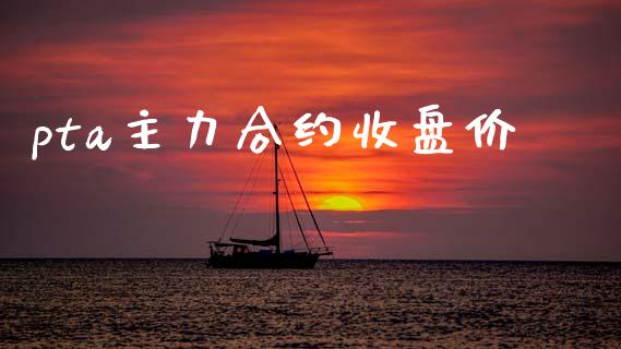 pta主力合约收盘价_https://www.apanben.com_股票怎么玩_第1张
