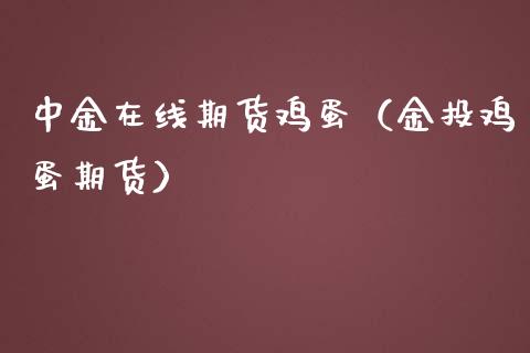 中金在线期货鸡蛋（金投鸡蛋期货）_https://www.apanben.com_在线喊单_第1张