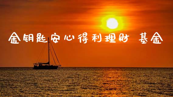 金钥匙安心得利理财 基金_https://www.apanben.com_国际财经_第1张