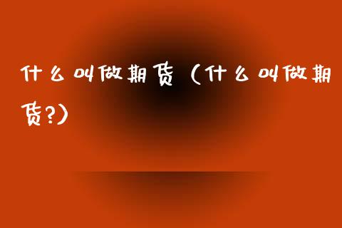 什么叫做期货（什么叫做期货?）_https://www.apanben.com_期货学院_第1张