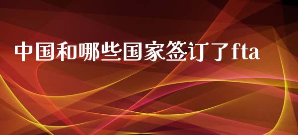 中国和哪些国家签订了fta_https://www.apanben.com_期货学院_第1张