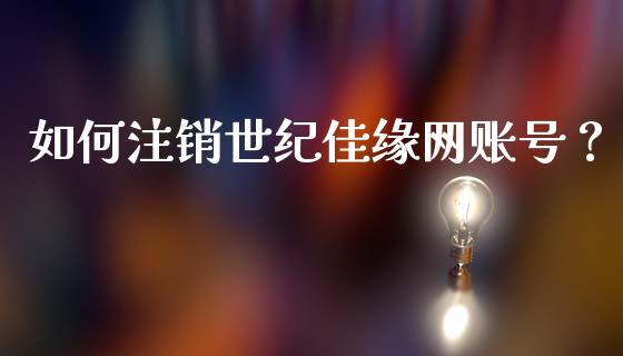 如何注销世纪佳缘网账号？_https://www.apanben.com_在线喊单_第1张
