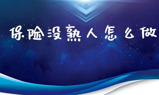 保险没熟人怎么做_https://www.apanben.com_财经资讯_第1张