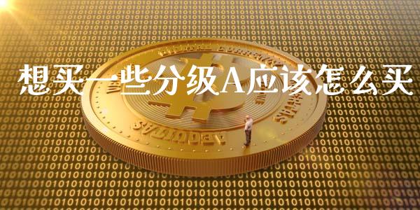 想买一些分级A应该怎么买_https://www.apanben.com_在线喊单_第1张