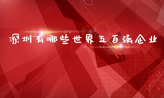 深圳有哪些世界五百强企业_https://www.apanben.com_国际财经_第1张