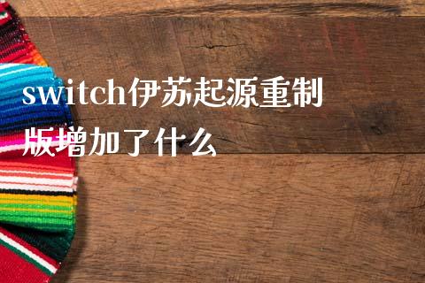 switch伊苏起源重制版增加了什么_https://www.apanben.com_股市指导_第1张