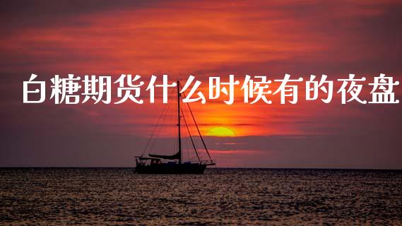 白糖期货什么时候有的夜盘_https://www.apanben.com_财经资讯_第1张