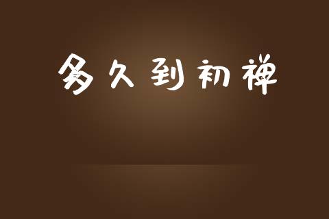 多久到初禅_https://www.apanben.com_国际期货_第1张