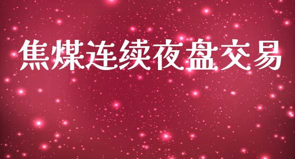 焦煤连续夜盘交易_https://www.apanben.com_在线喊单_第1张