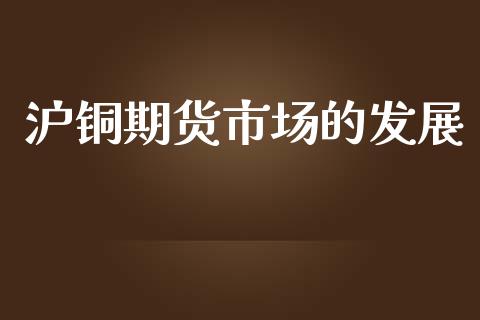 沪铜期货市场的发展_https://www.apanben.com_股票怎么玩_第1张