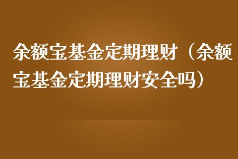 余额宝基金定期理财（余额宝基金定期理财安全吗）_https://www.apanben.com_国际财经_第1张