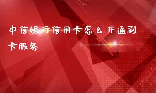 中信银行信用卡怎么开通刷卡服务_https://www.apanben.com_在线喊单_第1张
