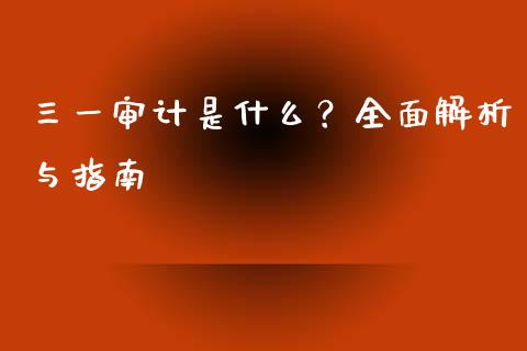 三一审计是什么?全面解析与指南_股市分析_第1张_安贝财经网 三一审计是什么?全面解析与指南_https://www.apanben.com_股市分析_第1张