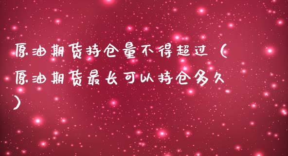 原油期货持仓量不得超过（原油期货最长可以持仓多久）_https://www.apanben.com_国际期货_第1张