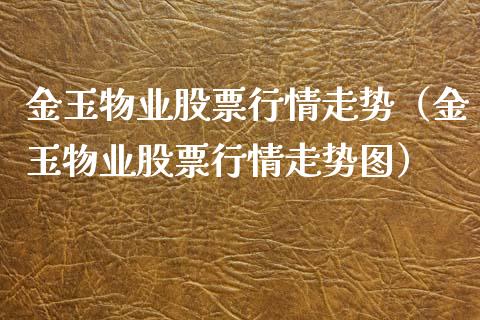 金玉物业股票行情走势（金玉物业股票行情走势图）_https://www.apanben.com_股票怎么玩_第1张