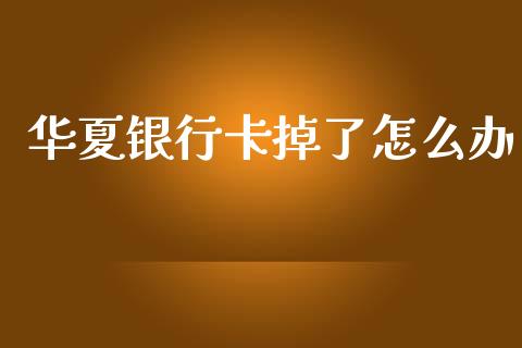 华夏银行卡掉了怎么办_https://www.apanben.com_股市指导_第1张