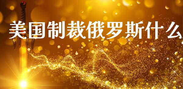 美国制裁俄罗斯什么_https://www.apanben.com_股市指导_第1张