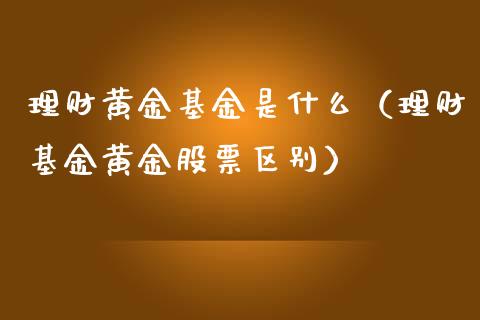 理财黄金基金是什么（理财基金黄金股票区别）_https://www.apanben.com_国际财经_第1张