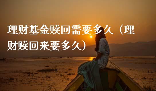 理财基金赎回需要多久（理财赎回来要多久）_https://www.apanben.com_国际财经_第1张