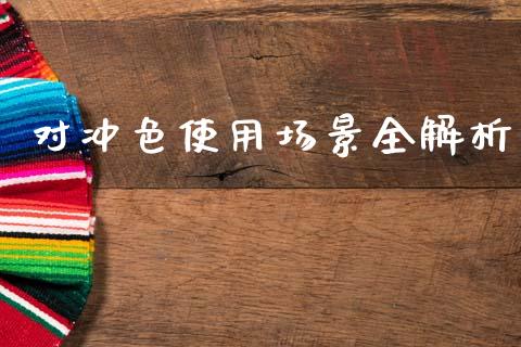 对冲色使用场景全解析_https://www.apanben.com_国际财经_第1张