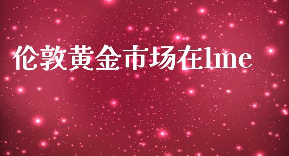 伦敦黄金市场在lme_https://www.apanben.com_财经资讯_第1张