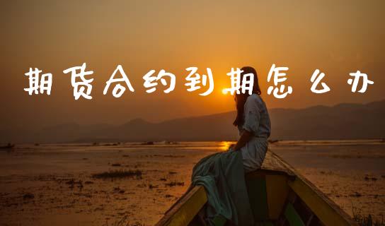 期货合约到期怎么办_https://www.apanben.com_国际财经_第1张