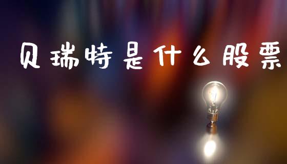 贝瑞特是什么股票_https://www.apanben.com_财经资讯_第1张