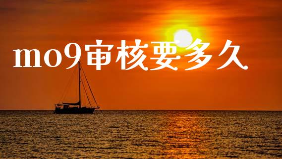 mo9审核要多久_https://www.apanben.com_财经资讯_第1张