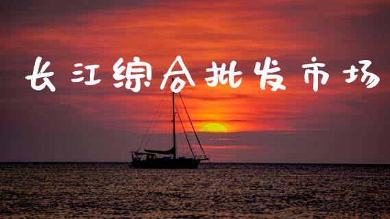 长江综合批发市场_https://www.apanben.com_股市分析_第1张