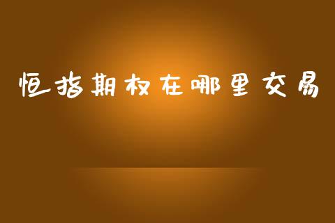恒指期权在哪里交易_https://www.apanben.com_股市分析_第1张