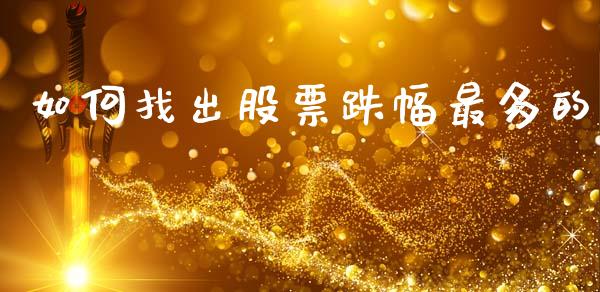如何找出股票跌幅最多的_https://www.apanben.com_股市指导_第1张