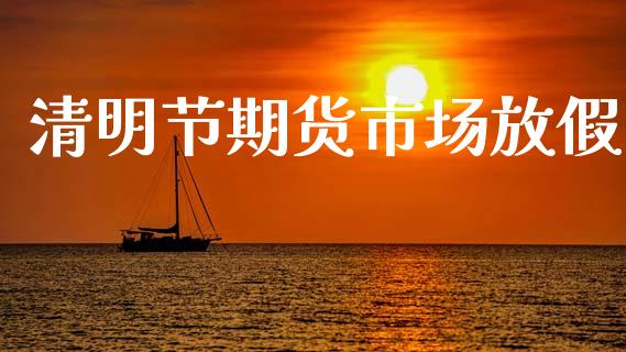 清明节期货市场放假_https://www.apanben.com_股市分析_第1张