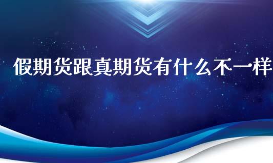 假期货跟真期货有什么不一样_https://www.apanben.com_国际期货_第1张