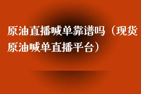 原油直播喊单靠谱吗（现货原油喊单直播平台）_https://www.apanben.com_在线喊单_第1张