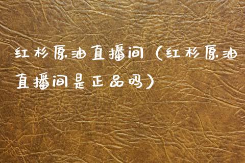 红杉原油直播间（红杉原油直播间是正品吗）_https://www.apanben.com_在线喊单_第1张