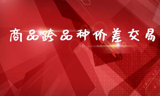 商品跨品种价差交易_https://www.apanben.com_期货学院_第1张