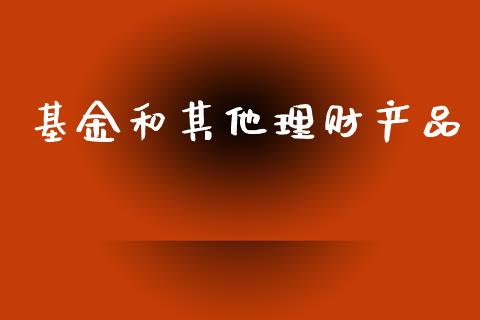 基金和其他理财产品_https://www.apanben.com_国际财经_第1张