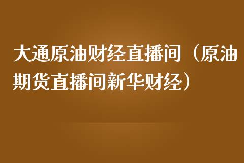 大通原油财经直播间（原油期货直播间新华财经）_https://www.apanben.com_在线喊单_第1张