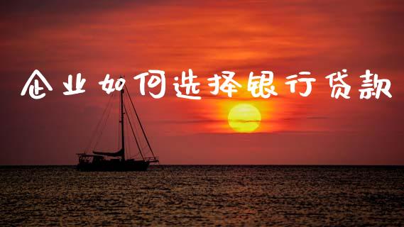 企业如何选择银行贷款_https://www.apanben.com_在线喊单_第1张
