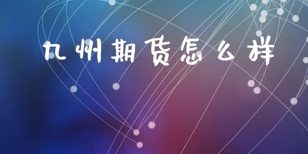 九州期货怎么样_https://www.apanben.com_股市指导_第1张