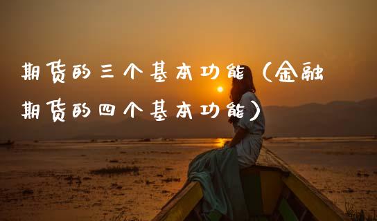 期货的三个基本功能（金融期货的四个基本功能）_https://www.apanben.com_国际财经_第1张