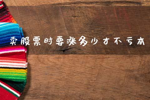 卖股票时要涨多少才不亏本_https://www.apanben.com_股票怎么玩_第1张