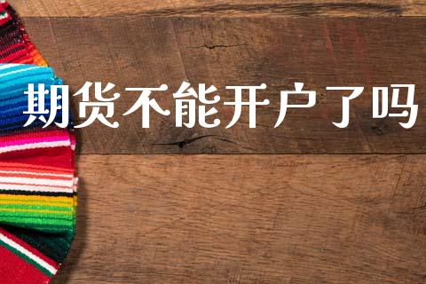 期货不能开户了吗_https://www.apanben.com_在线喊单_第1张