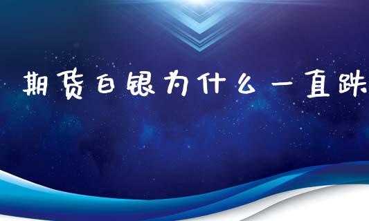 期货白银为什么一直跌_https://www.apanben.com_国际期货_第1张