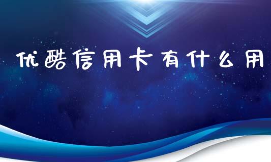 优酷信用卡有什么用_https://www.apanben.com_国际期货_第1张
