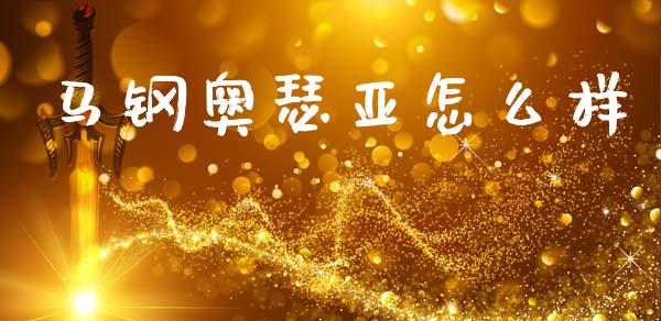 马钢奥瑟亚怎么样_https://www.apanben.com_期货学院_第1张