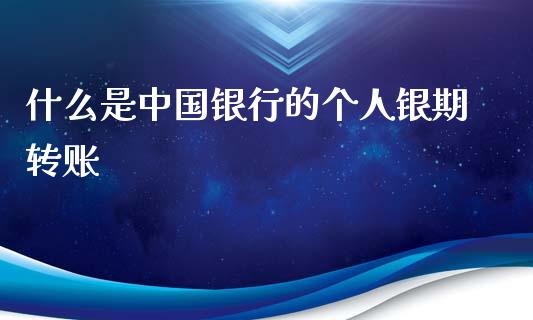 什么是中国银行的个人银期转账_https://www.apanben.com_财经资讯_第1张