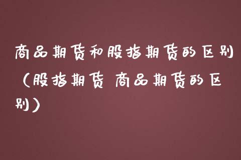 商品期货和股指期货的区别(股指期货 商品期货的区别)_股票怎么玩_第1张_安贝财经网 商品期货和股指期货的区别(股指期货 商品期货的区别)_https://www.apanben.com_股票怎么玩_第1张