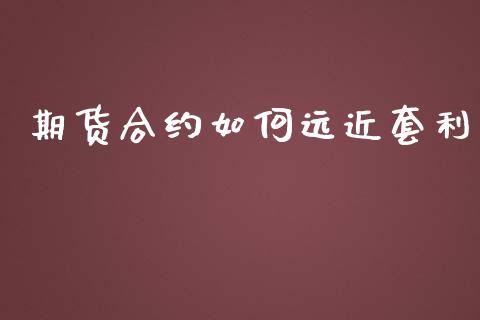 期货合约如何远近套利_https://www.apanben.com_财经资讯_第1张