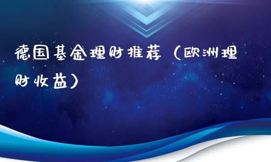 德国基金理财推荐（欧洲理财收益）_https://www.apanben.com_财经资讯_第1张